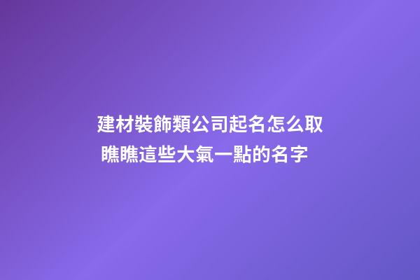 建材裝飾類公司起名怎么取 瞧瞧這些大氣一點的名字-第1張-公司起名-玄機派